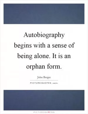 Autobiography begins with a sense of being alone. It is an orphan form Picture Quote #1