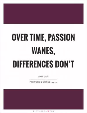 Over time, passion wanes, differences don’t Picture Quote #1