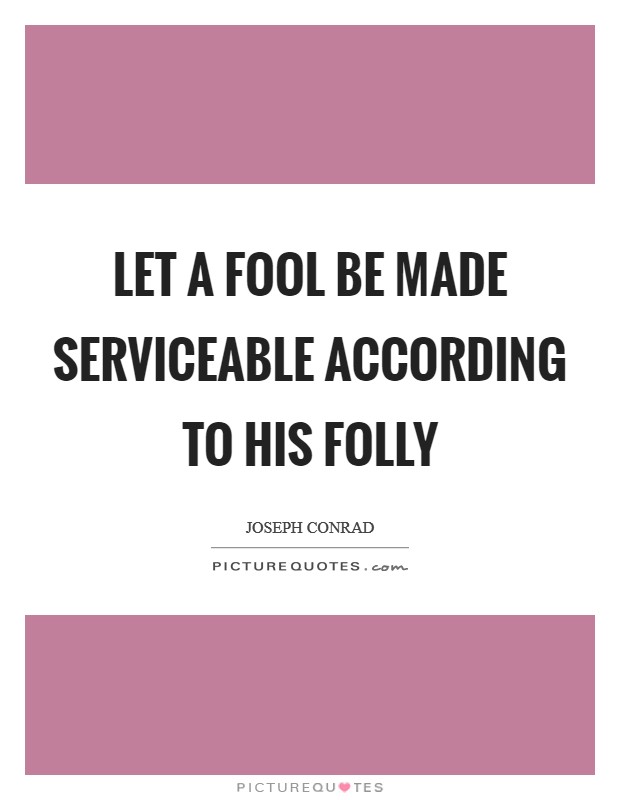 Let a fool be made serviceable according to his folly Picture Quote #1