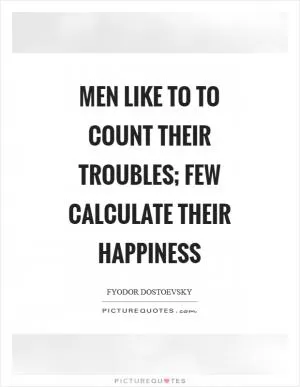 Men like to to count their troubles; few calculate their happiness Picture Quote #1