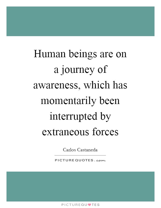 Human beings are on a journey of awareness, which has momentarily been interrupted by extraneous forces Picture Quote #1