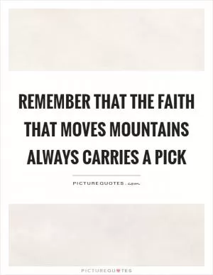 Remember that the faith that moves mountains always carries a pick Picture Quote #1