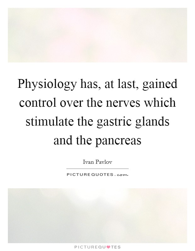 Physiology has, at last, gained control over the nerves which stimulate the gastric glands and the pancreas Picture Quote #1