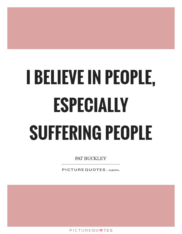 I believe in people, especially suffering people Picture Quote #1
