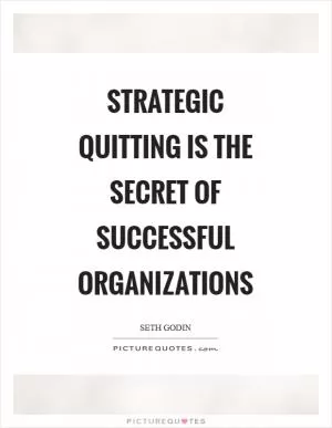 Strategic quitting is the secret of successful organizations Picture Quote #1