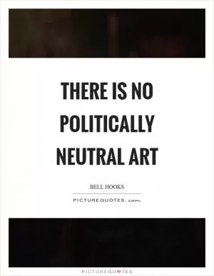 There is no politically neutral art Picture Quote #1