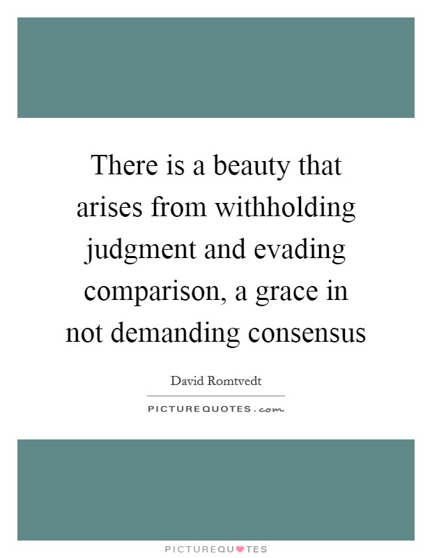 There is a beauty that arises from withholding judgment and evading comparison, a grace in not demanding consensus Picture Quote #1