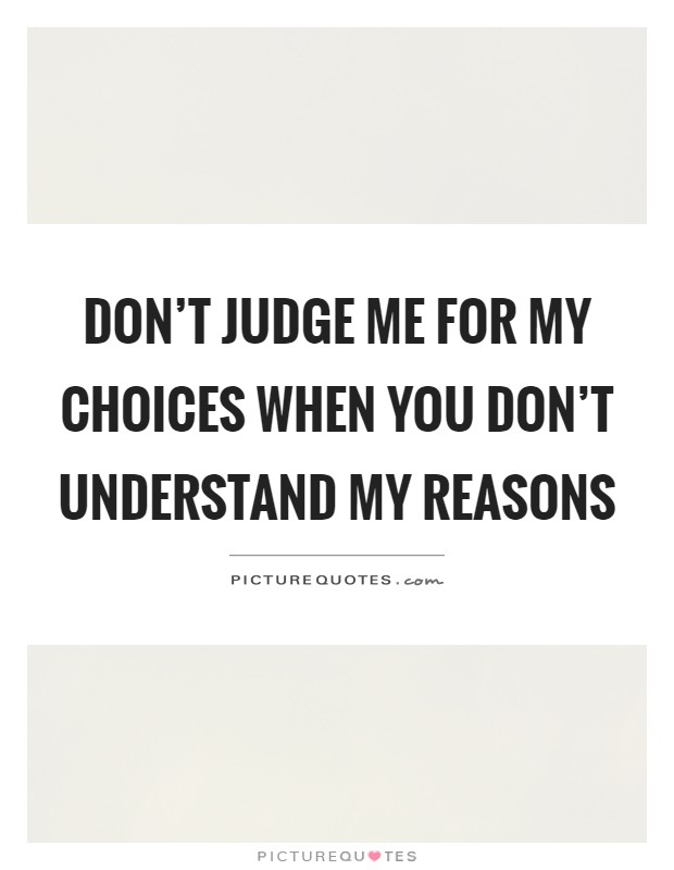 Don't judge me for my choices when you don't understand my reasons Picture Quote #1