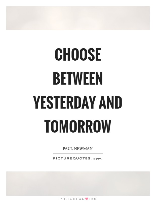 Choose between yesterday and tomorrow Picture Quote #1