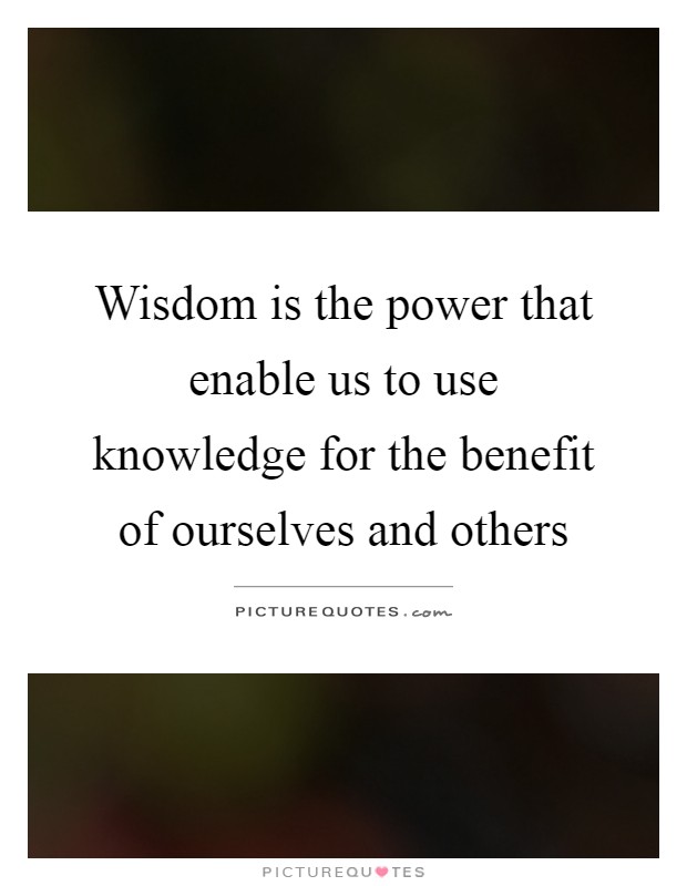 Wisdom is the power that enable us to use knowledge for the benefit of ourselves and others Picture Quote #1