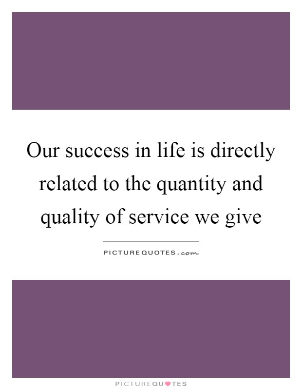 Our success in life is directly related to the quantity and quality of service we give Picture Quote #1