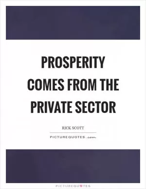 Prosperity comes from the private sector Picture Quote #1