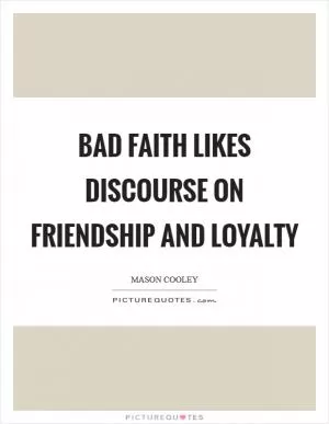 Bad faith likes discourse on friendship and loyalty Picture Quote #1