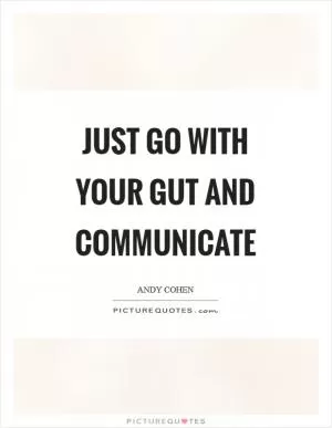 Just go with your gut and communicate Picture Quote #1
