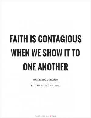 Faith is contagious when we show it to one another Picture Quote #1