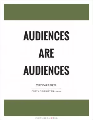 Audiences are audiences Picture Quote #1