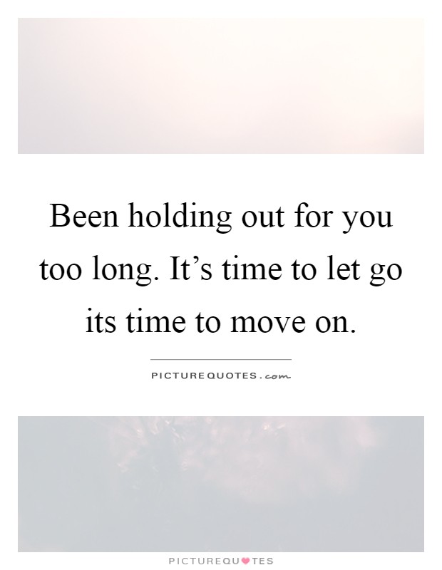 Been holding out for you too long. It's time to let go its time to move on Picture Quote #1
