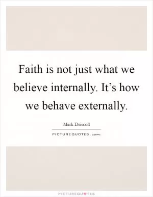 Faith is not just what we believe internally. It’s how we behave externally Picture Quote #1