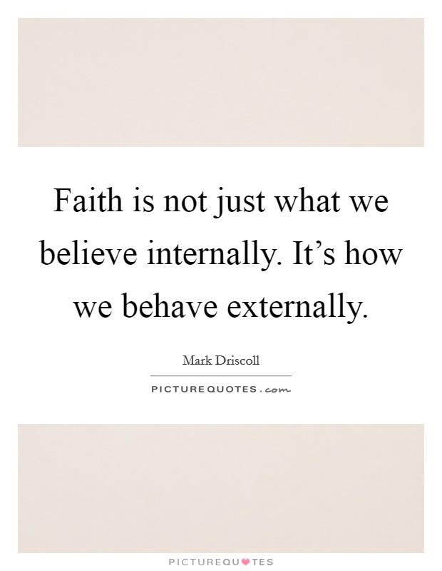 Faith is not just what we believe internally. It's how we behave externally Picture Quote #1