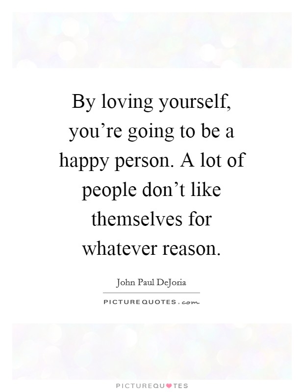 By loving yourself, you're going to be a happy person. A lot of people don't like themselves for whatever reason Picture Quote #1