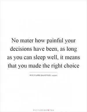 No mater how painful your decisions have been, as long as you can sleep well, it means that you made the right choice Picture Quote #1