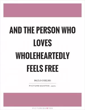 And the person who loves wholeheartedly feels free Picture Quote #1