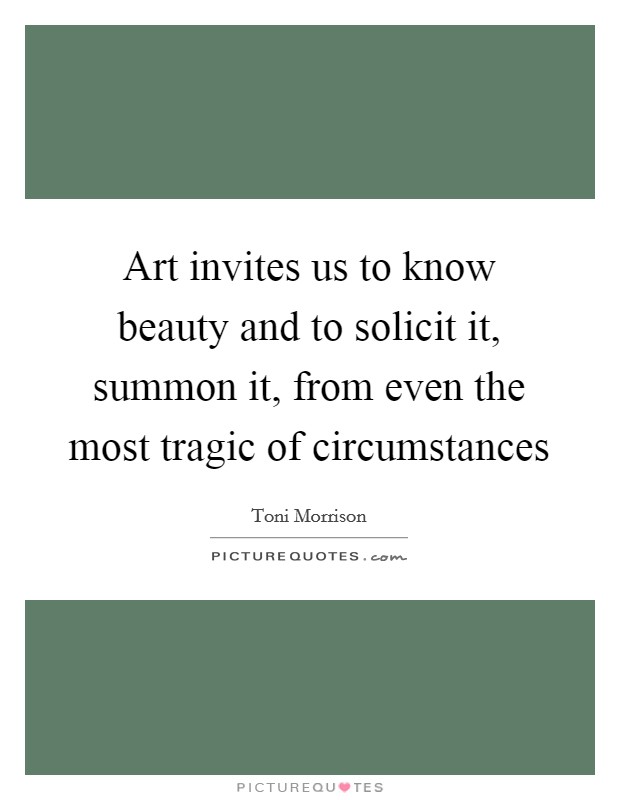 Art invites us to know beauty and to solicit it, summon it, from even the most tragic of circumstances Picture Quote #1