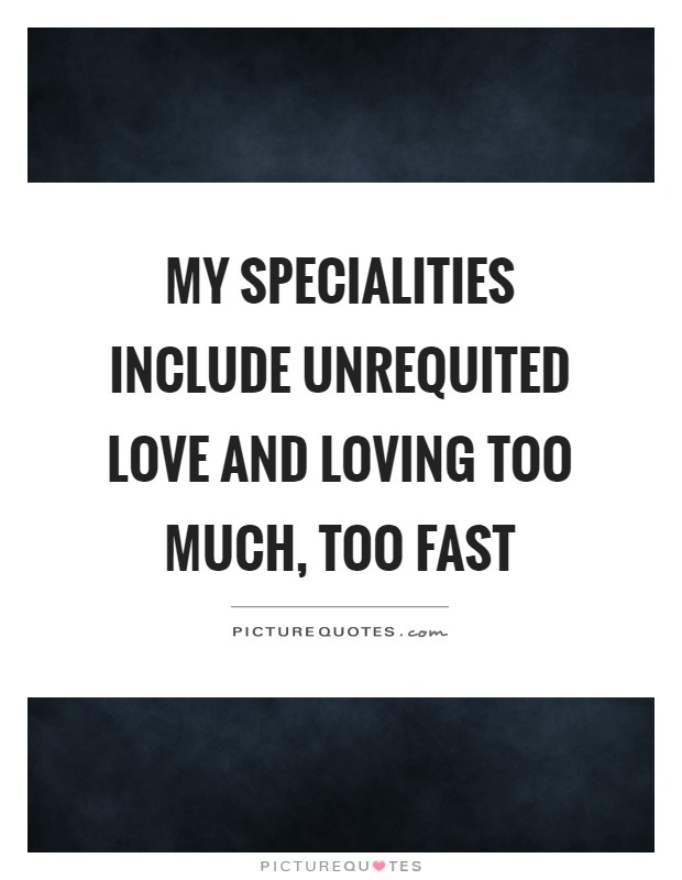 My specialities include unrequited love and loving too much, too fast Picture Quote #1