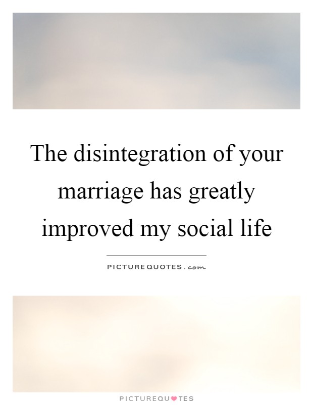 The disintegration of your marriage has greatly improved my social life Picture Quote #1