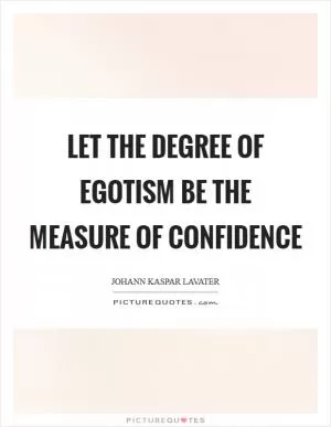 Let the degree of egotism be the measure of confidence Picture Quote #1