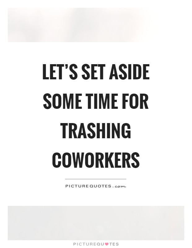 Let's set aside some time for trashing coworkers Picture Quote #1