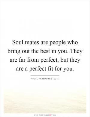 Soul mates are people who bring out the best in you. They are far from perfect, but they are a perfect fit for you Picture Quote #1