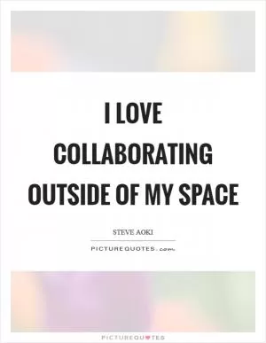 I love collaborating outside of my space Picture Quote #1