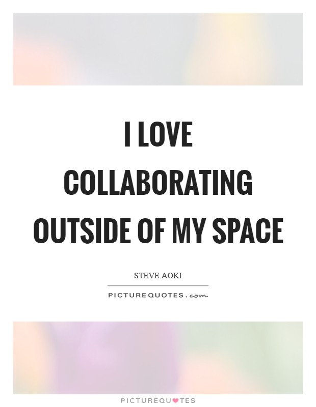 I love collaborating outside of my space Picture Quote #1
