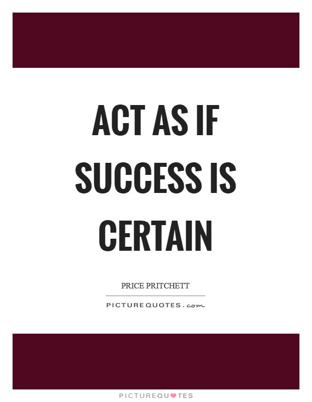 Act as if success is certain Picture Quote #1