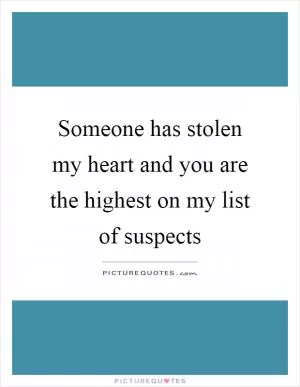 Someone has stolen my heart and you are the highest on my list of suspects Picture Quote #1