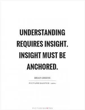 Understanding requires insight. Insight must be anchored Picture Quote #1