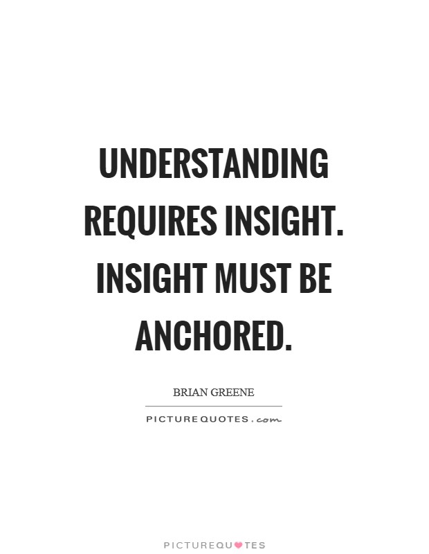 Understanding requires insight. Insight must be anchored Picture Quote #1