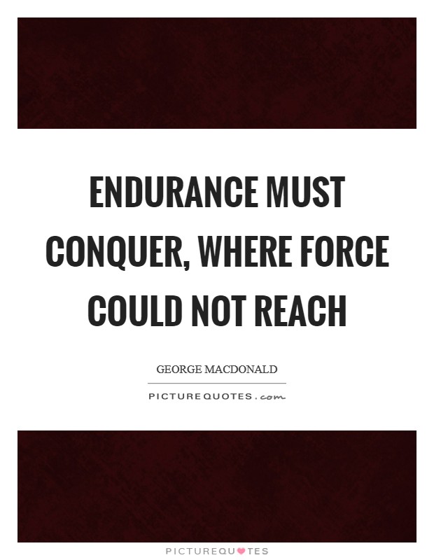 Endurance must conquer, where force could not reach Picture Quote #1