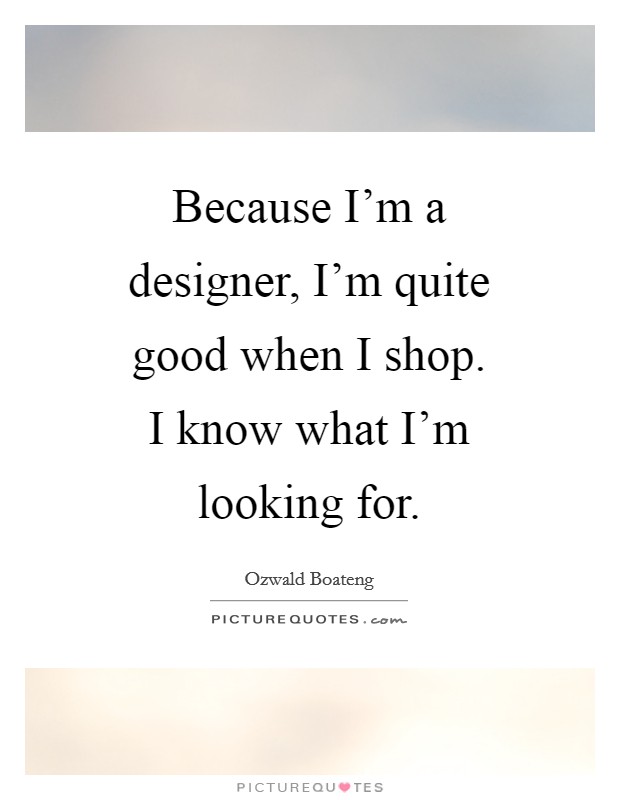 Because I'm a designer, I'm quite good when I shop. I know what I'm looking for Picture Quote #1