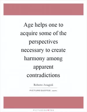 Age helps one to acquire some of the perspectives necessary to create harmony among apparent contradictions Picture Quote #1
