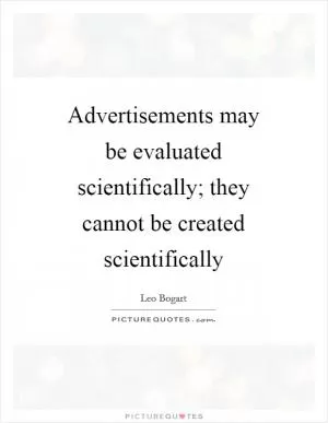 Advertisements may be evaluated scientifically; they cannot be created scientifically Picture Quote #1