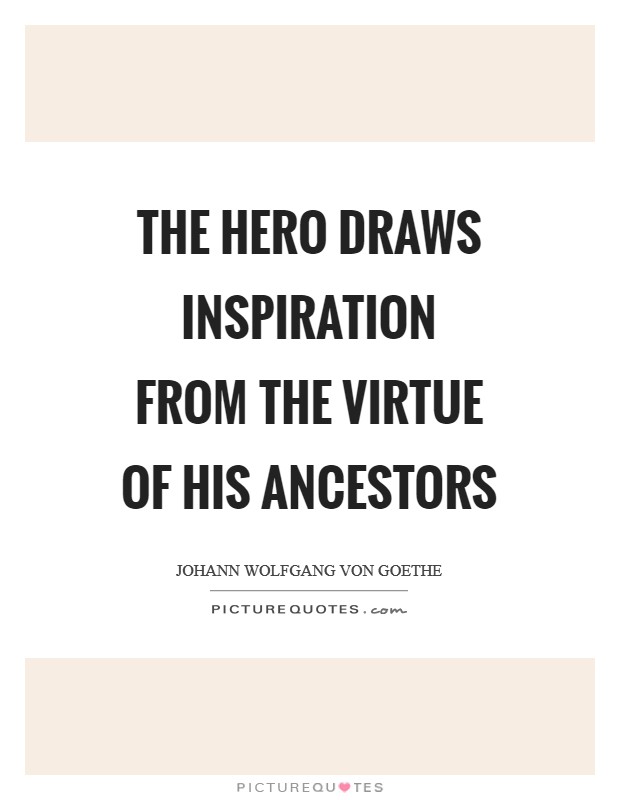 The hero draws inspiration from the virtue of his ancestors Picture Quote #1