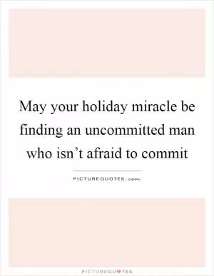 May your holiday miracle be finding an uncommitted man who isn’t afraid to commit Picture Quote #1
