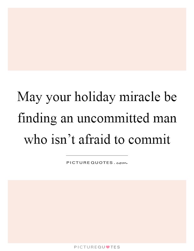May your holiday miracle be finding an uncommitted man who isn't afraid to commit Picture Quote #1
