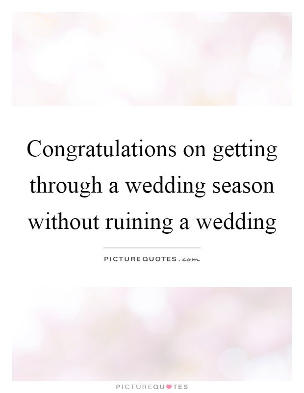 Congratulations on getting through a wedding season without ruining a wedding Picture Quote #1