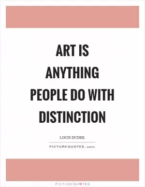 Art is anything people do with distinction Picture Quote #1