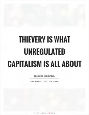 Thievery is what unregulated capitalism is all about Picture Quote #1