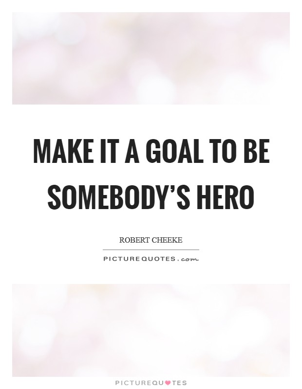 Make it a goal to be somebody's hero Picture Quote #1