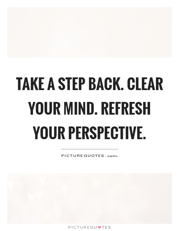 Take a step back. Clear your mind. Refresh your perspective Picture Quote #1